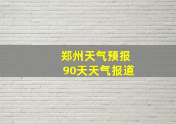 郑州天气预报90天天气报道