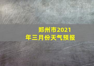 郑州市2021年三月份天气预报