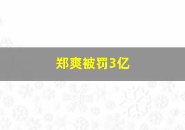 郑爽被罚3亿