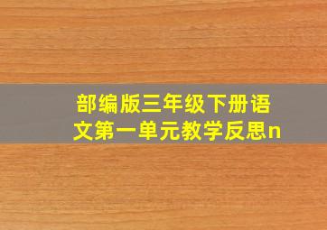 部编版三年级下册语文第一单元教学反思n