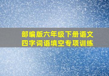 部编版六年级下册语文四字词语填空专项训练