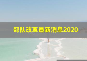 部队改革最新消息2020