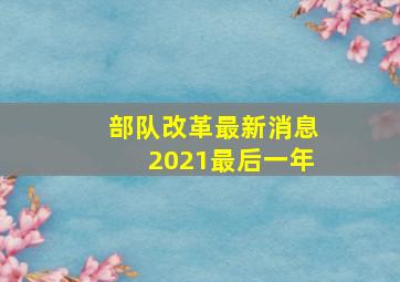 部队改革最新消息2021最后一年