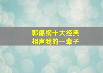 郭德纲十大经典相声我的一辈子