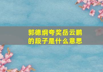 郭德纲夸奖岳云鹏的段子是什么意思