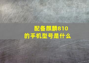 配备麒麟810的手机型号是什么