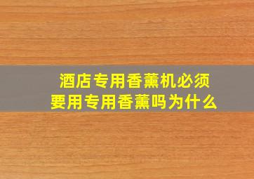 酒店专用香薰机必须要用专用香薰吗为什么