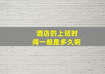 酒店的上班时间一般是多久啊