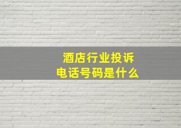 酒店行业投诉电话号码是什么