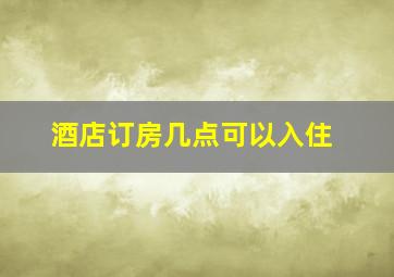 酒店订房几点可以入住