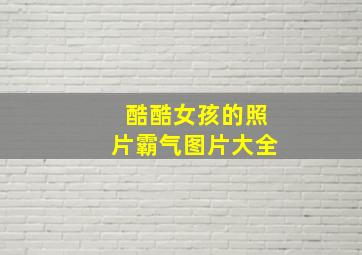 酷酷女孩的照片霸气图片大全