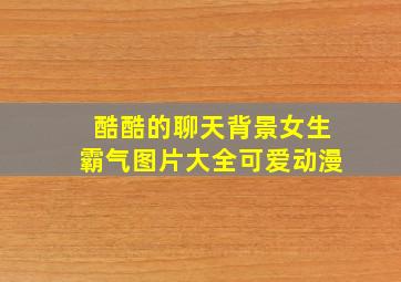 酷酷的聊天背景女生霸气图片大全可爱动漫