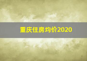 重庆住房均价2020