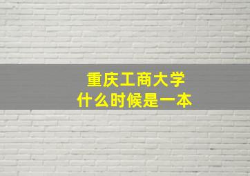 重庆工商大学什么时候是一本