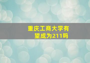 重庆工商大学有望成为211吗