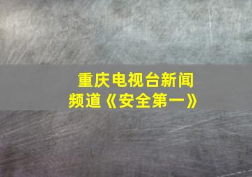 重庆电视台新闻频道《安全第一》