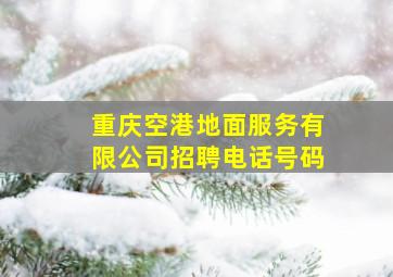 重庆空港地面服务有限公司招聘电话号码