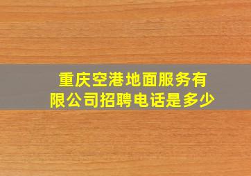 重庆空港地面服务有限公司招聘电话是多少