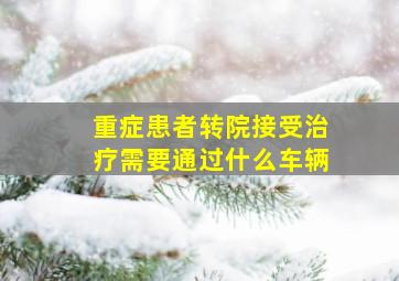 重症患者转院接受治疗需要通过什么车辆