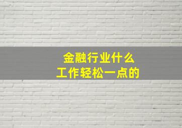 金融行业什么工作轻松一点的