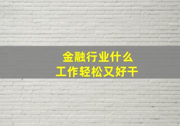 金融行业什么工作轻松又好干