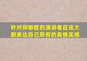 针对抑郁症的演讲者应该大胆表达自己所有的真情实感