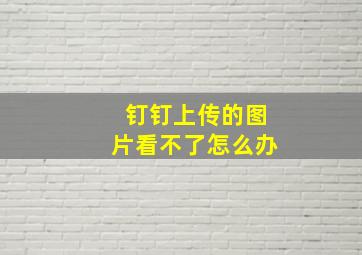 钉钉上传的图片看不了怎么办