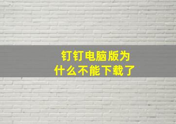 钉钉电脑版为什么不能下载了