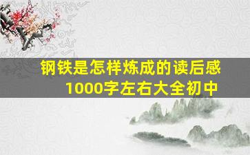 钢铁是怎样炼成的读后感1000字左右大全初中