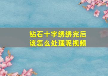 钻石十字绣绣完后该怎么处理呢视频