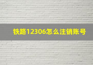 铁路12306怎么注销账号