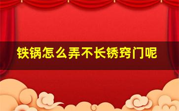 铁锅怎么弄不长锈窍门呢