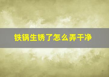 铁锅生锈了怎么弄干净