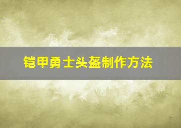 铠甲勇士头盔制作方法