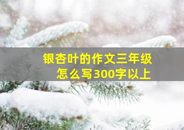 银杏叶的作文三年级怎么写300字以上