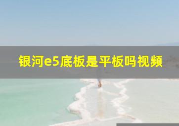 银河e5底板是平板吗视频