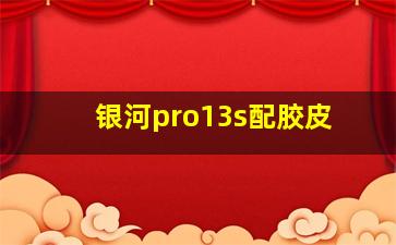 银河pro13s配胶皮