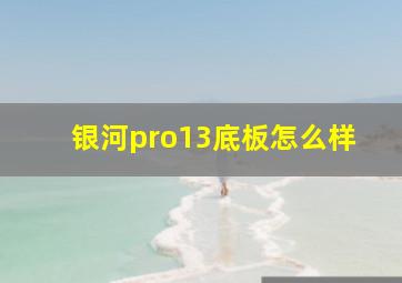 银河pro13底板怎么样