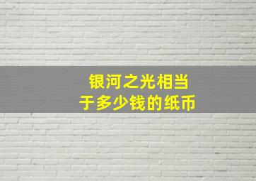 银河之光相当于多少钱的纸币