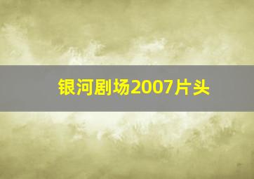 银河剧场2007片头