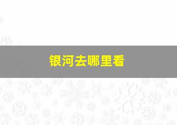 银河去哪里看