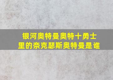 银河奥特曼奥特十勇士里的奈克瑟斯奥特曼是谁