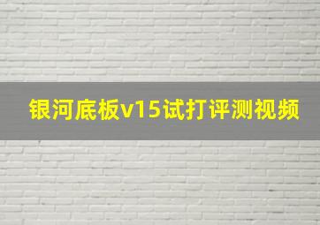 银河底板v15试打评测视频