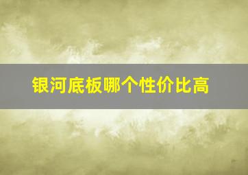 银河底板哪个性价比高