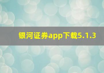 银河证券app下载5.1.3