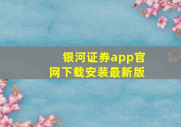 银河证券app官网下载安装最新版