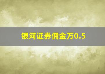 银河证券佣金万0.5