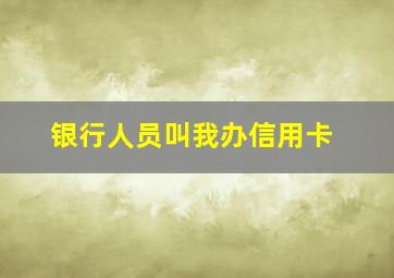 银行人员叫我办信用卡