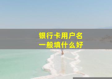 银行卡用户名一般填什么好