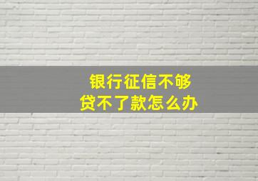 银行征信不够贷不了款怎么办